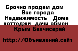 Срочно продам дом  - Все города Недвижимость » Дома, коттеджи, дачи обмен   . Крым,Бахчисарай